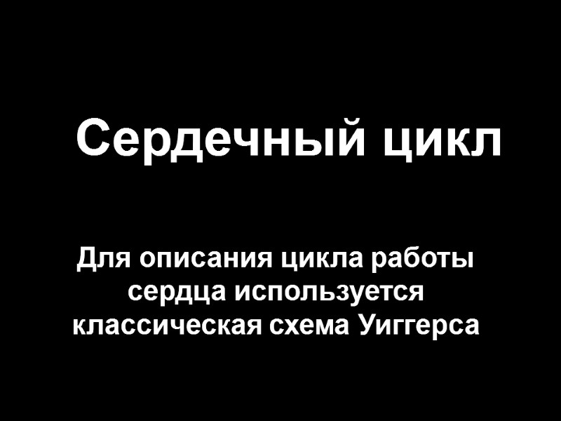 Сердечный цикл Для описания цикла работы сердца используется классическая схема Уиггерса